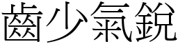 齒少氣銳 (宋體矢量字庫)