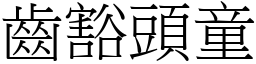 齒豁頭童 (宋體矢量字庫)